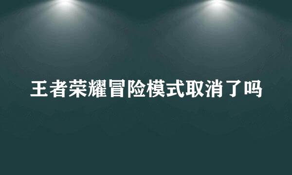 王者荣耀冒险模式取消了吗
