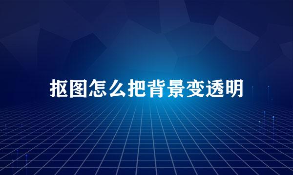 抠图怎么把背景变透明