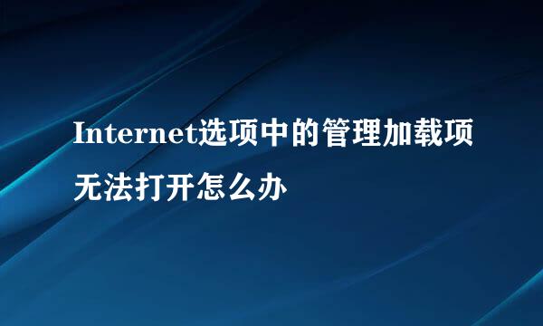 Internet选项中的管理加载项无法打开怎么办
