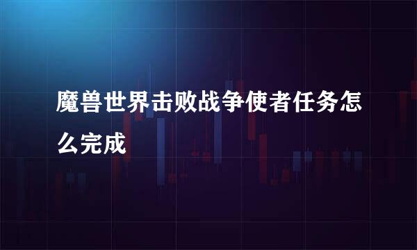 魔兽世界击败战争使者任务怎么完成