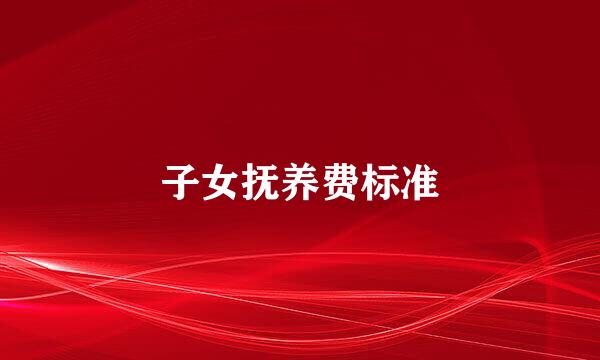 子女抚养费标准