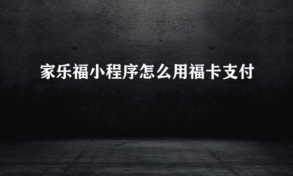 家乐福小程序怎么用福卡支付