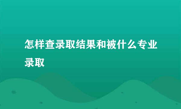 怎样查录取结果和被什么专业录取
