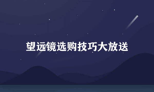 望远镜选购技巧大放送