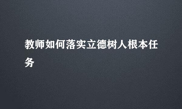 教师如何落实立德树人根本任务