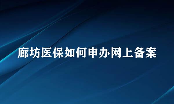 廊坊医保如何申办网上备案