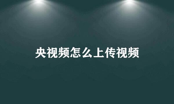央视频怎么上传视频