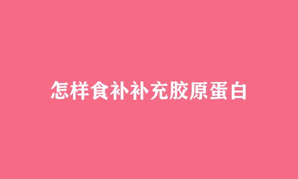 怎样食补补充胶原蛋白