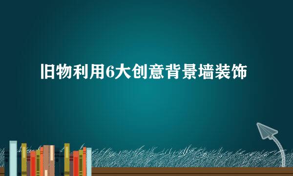 旧物利用6大创意背景墙装饰