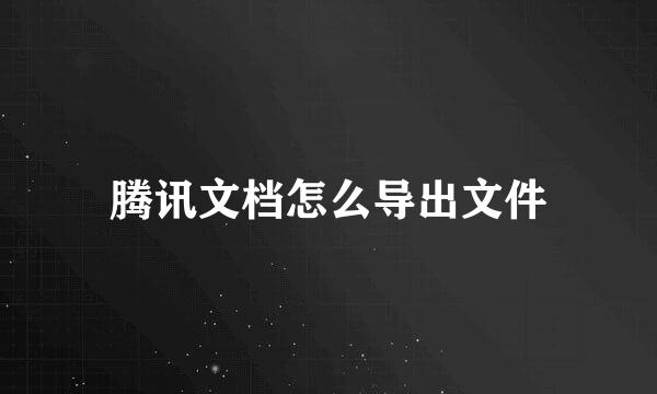 腾讯文档怎么导出文件