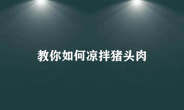 教你如何凉拌猪头肉