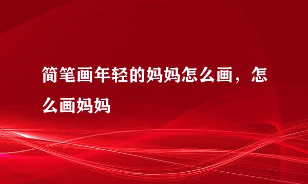 简笔画年轻的妈妈怎么画，怎么画妈妈