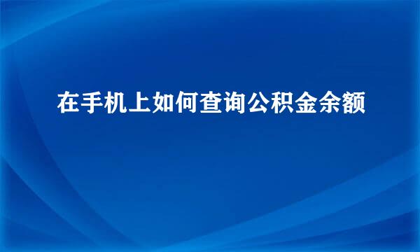 在手机上如何查询公积金余额