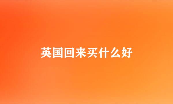 英国回来买什么好