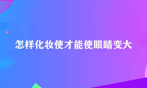 怎样化妆使才能使眼睛变大