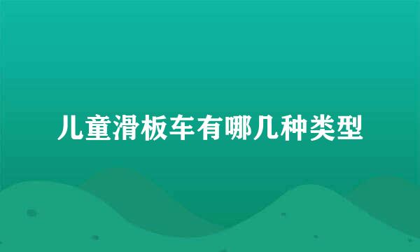 儿童滑板车有哪几种类型