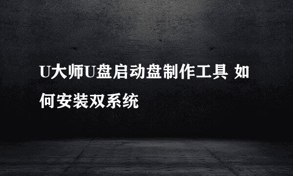 U大师U盘启动盘制作工具 如何安装双系统