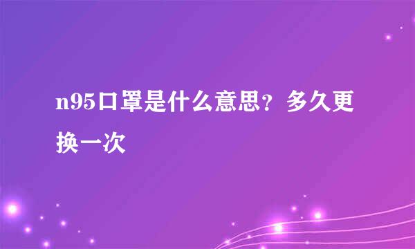 n95口罩是什么意思？多久更换一次