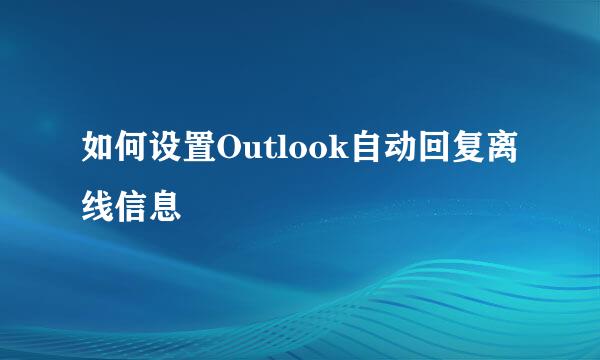 如何设置Outlook自动回复离线信息