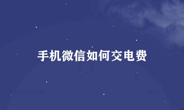 手机微信如何交电费