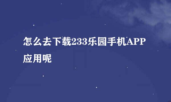 怎么去下载233乐园手机APP应用呢