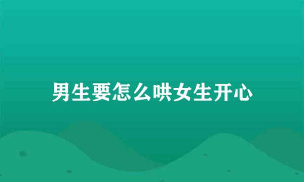 男生要怎么哄女生开心