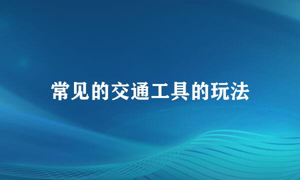 常见的交通工具的玩法