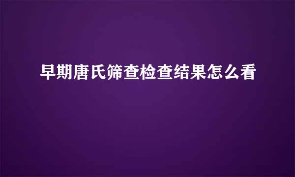 早期唐氏筛查检查结果怎么看