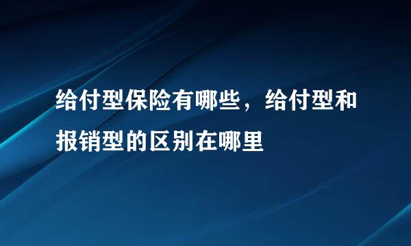给付型保险有哪些，给付型和报销型的区别在哪里