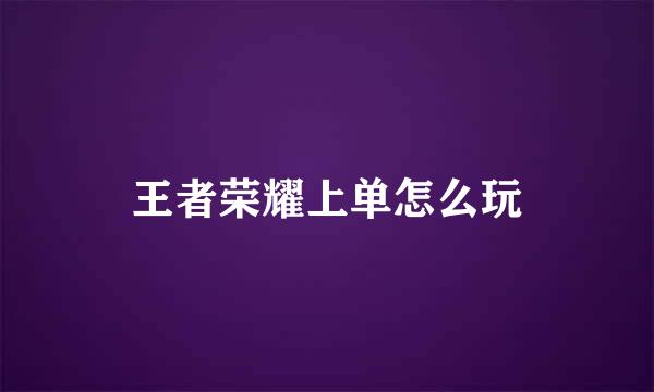 王者荣耀上单怎么玩
