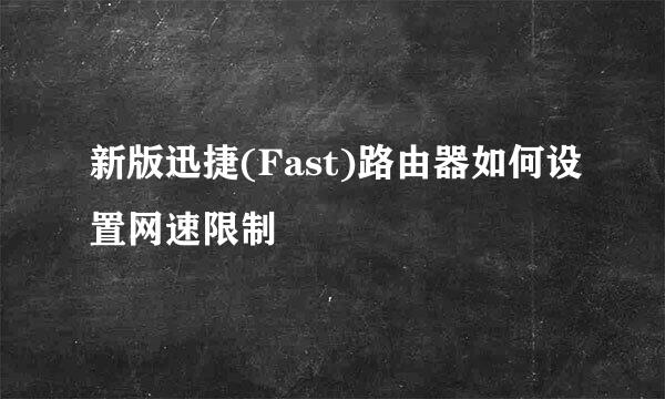 新版迅捷(Fast)路由器如何设置网速限制