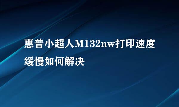 惠普小超人M132nw打印速度缓慢如何解决