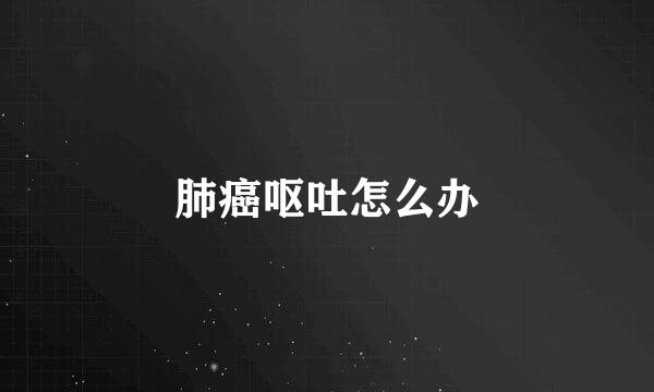 肺癌呕吐怎么办