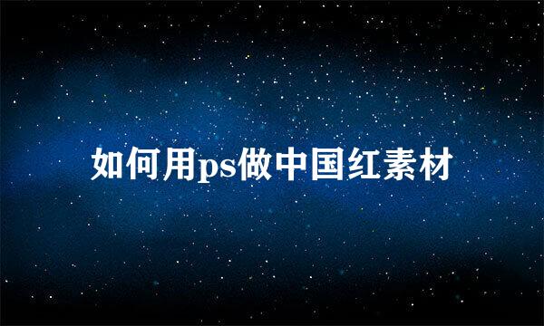 如何用ps做中国红素材
