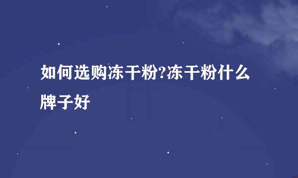 如何选购冻干粉?冻干粉什么牌子好
