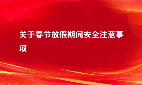 关于春节放假期间安全注意事项