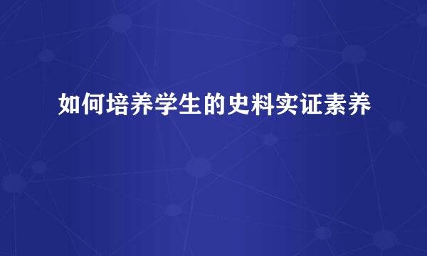 如何培养学生的史料实证素养