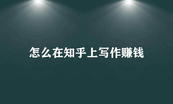 怎么在知乎上写作赚钱