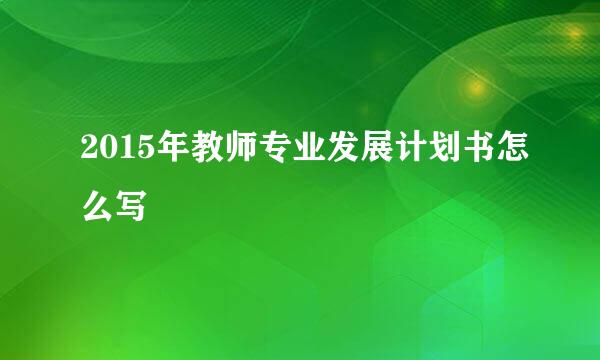 2015年教师专业发展计划书怎么写