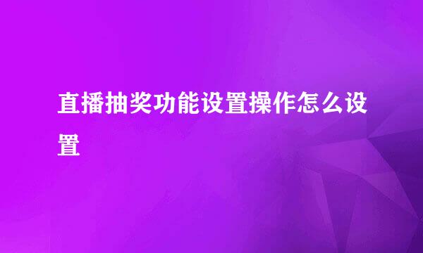 直播抽奖功能设置操作怎么设置