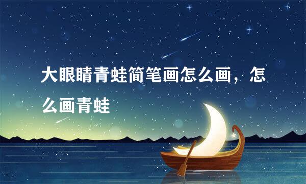 大眼睛青蛙简笔画怎么画，怎么画青蛙