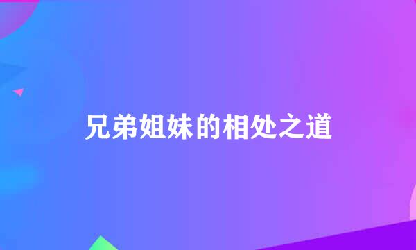 兄弟姐妹的相处之道