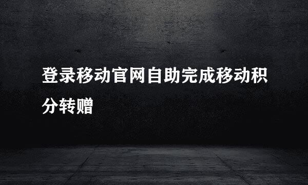 登录移动官网自助完成移动积分转赠
