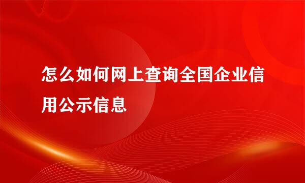 怎么如何网上查询全国企业信用公示信息