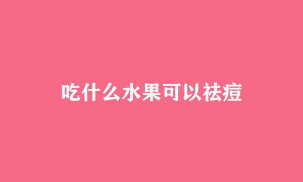 吃什么水果可以祛痘