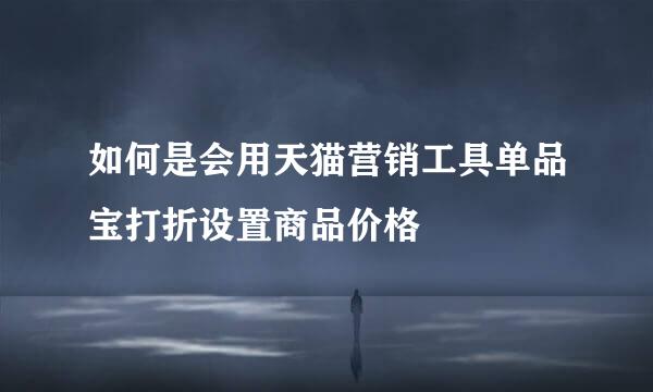 如何是会用天猫营销工具单品宝打折设置商品价格