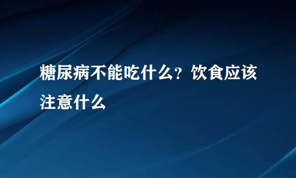 糖尿病不能吃什么？饮食应该注意什么