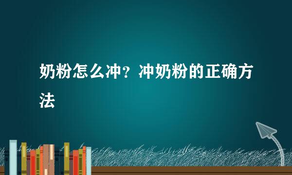 奶粉怎么冲？冲奶粉的正确方法