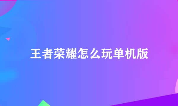 王者荣耀怎么玩单机版