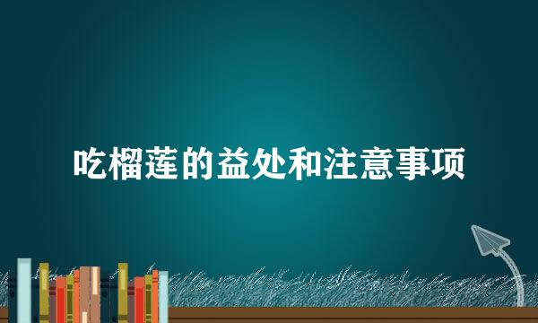 吃榴莲的益处和注意事项